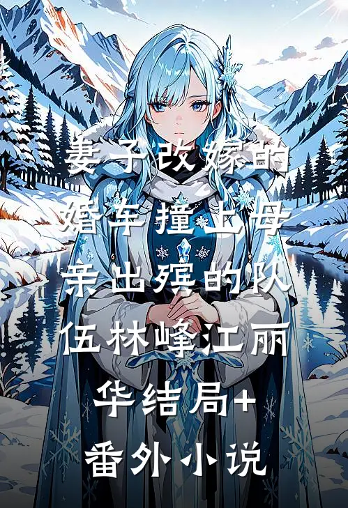 妻子改嫁的婚车撞上母亲出殡的队伍林峰江丽华结局+番外小说