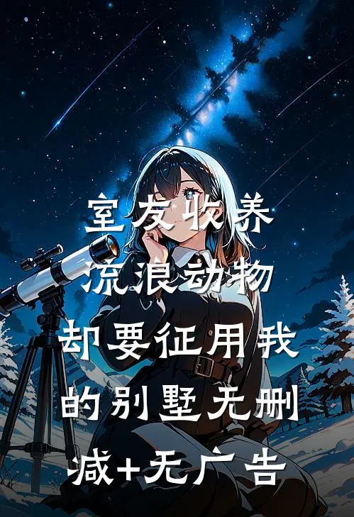 室友收养流浪动物，却要征用我的别墅无删减+无广告