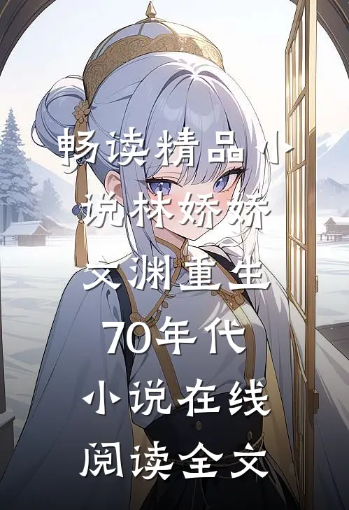 畅读精品小说林娇娇文渊重生70年代小说在线阅读全文