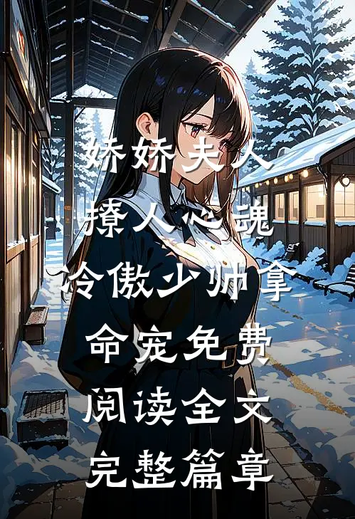 娇娇夫人撩人心魂,冷傲少帅拿命宠免费阅读全文完整篇章