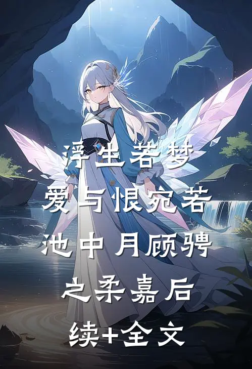 浮生若梦，爱与恨宛若池中月顾骋之柔嘉后续+全文