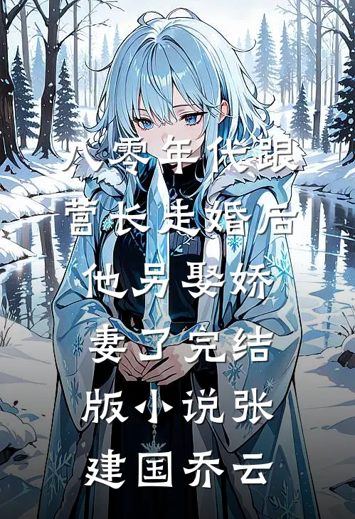 八零年代跟营长走婚后，他另娶娇妻了完结版小说张建国乔云