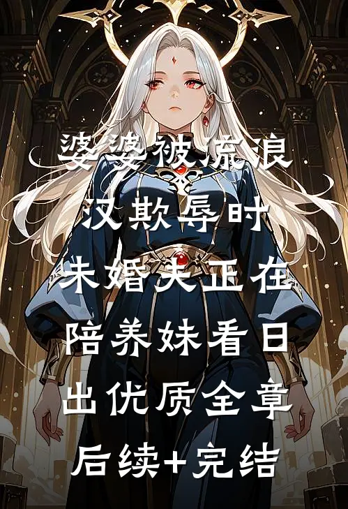 婆婆被流浪汉欺辱时，未婚夫正在陪养妹看日出优质全章后续+完结