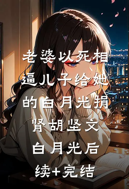 老婆以死相逼儿子给她的白月光捐肾胡坚文白月光后续+完结