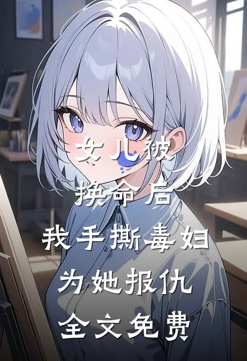 女儿被换命后，我手撕毒妇为她报仇全文免费