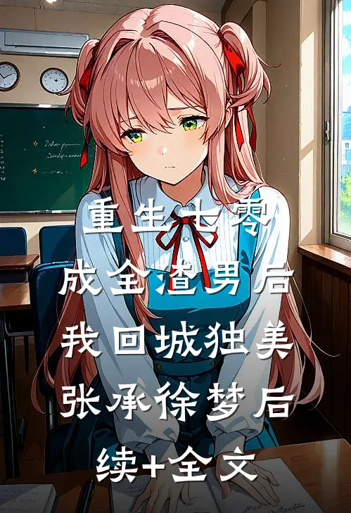 重生七零，成全渣男后我回城独美张承徐梦后续+全文
