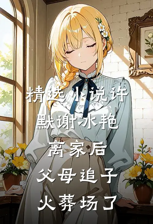 精选小说许默谢冰艳:离家后,父母追子火葬场了