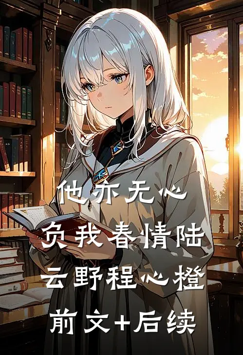 他亦无心，负我春情陆云野程心橙前文+后续
