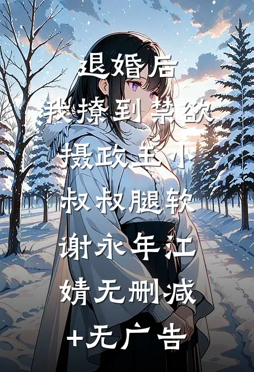 退婚后，我撩到禁欲摄政王小叔叔腿软谢永年江婧无删减+无广告