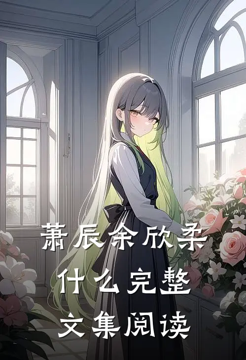 萧辰余欣柔什么完整文集阅读