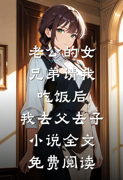 老公的女兄弟请我吃饭后，我去父去子小说全文免费阅读