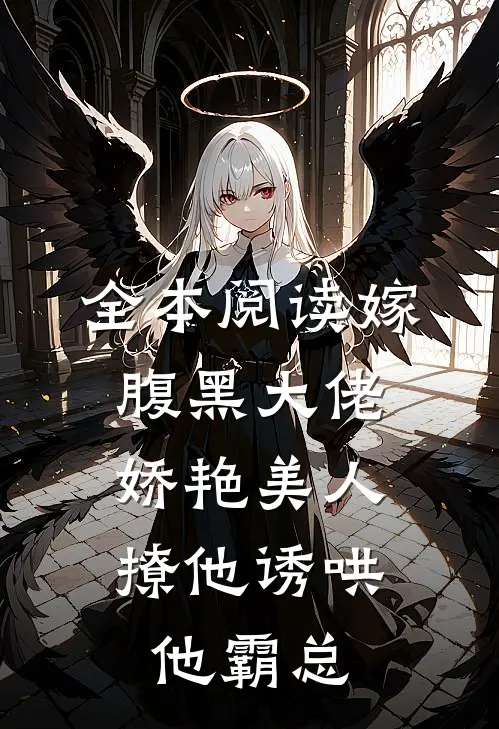 全本阅读嫁腹黑大佬,娇艳美人撩他诱哄他霸总