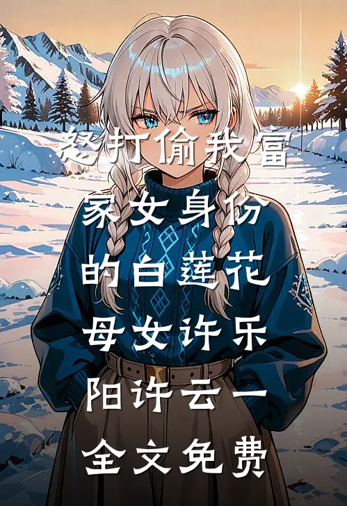 怒打偷我富家女身份的白莲花母女许乐阳许云一全文免费