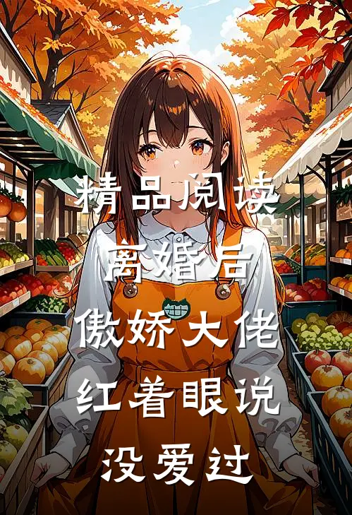 精品阅读离婚后，傲娇大佬红着眼说没爱过