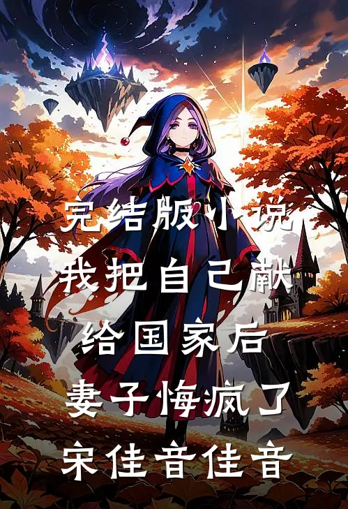 完结版小说我把自己献给国家后，妻子悔疯了宋佳音佳音