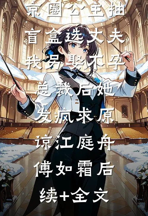 京圈公主抽盲盒选丈夫，我另娶不孕总裁后她发疯求原谅江庭舟傅如霜后续+全文
