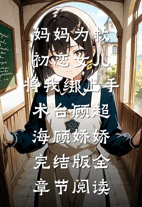 《妈妈为救初恋女儿，将我绑上手术台》顾超海顾娇娇完结版全章节阅读