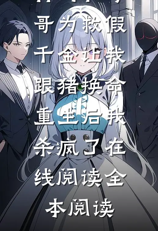 竹马和哥哥为救假千金让我跟猪换命，重生后我杀疯了在线阅读全本阅读