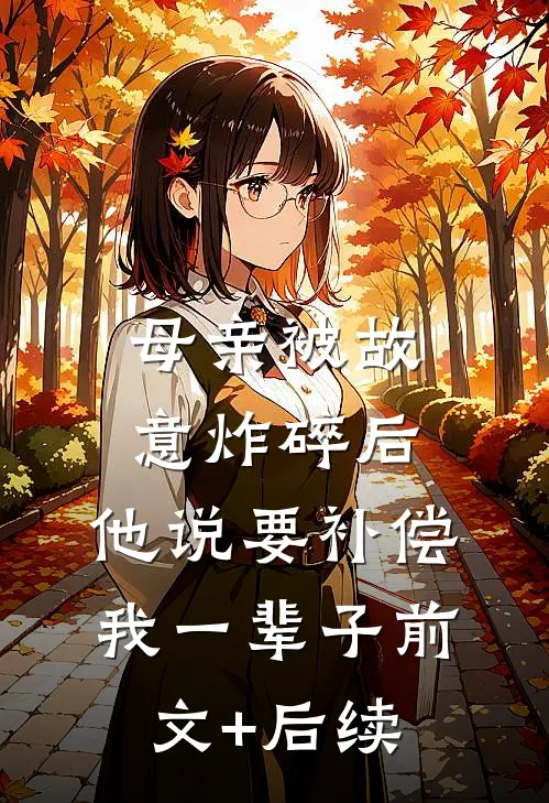 母亲被故意炸碎后，他说要补偿我一辈子前文+后续