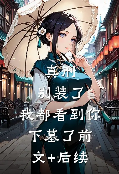真刑：别装了，我都看到你下墓了前文+后续