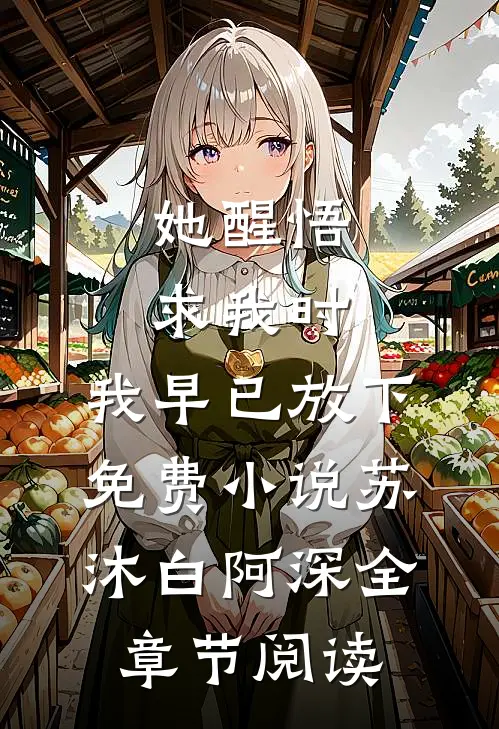 她醒悟求我时，我早已放下免费小说苏沐白阿深全章节阅读