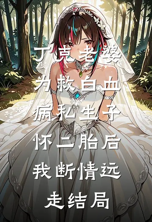 丁克老婆为救白血病私生子怀二胎后，我断情远走结局