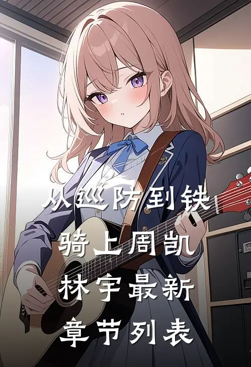 从巡防到铁骑（上周凯林宇最新章节列表