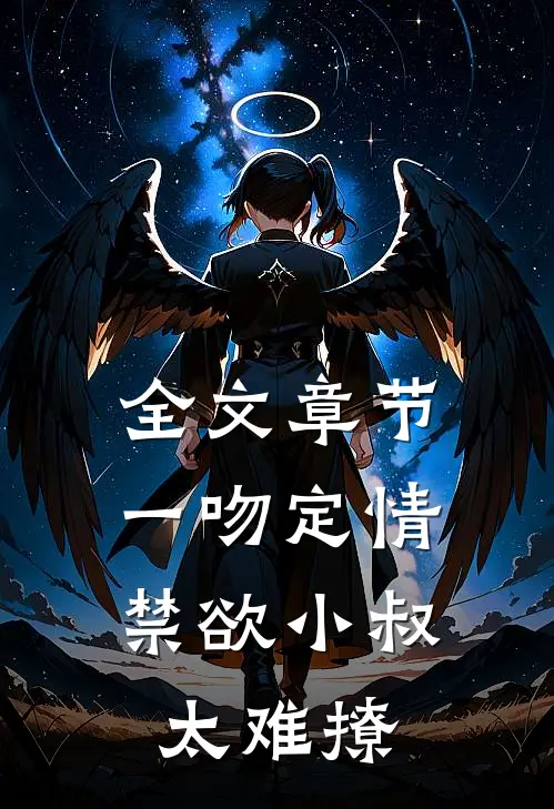 全文章节一吻定情:禁欲小叔太难撩