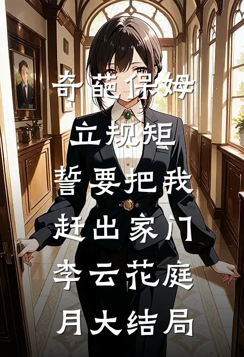 奇葩保姆立规矩，誓要把我赶出家门李云花庭月大结局