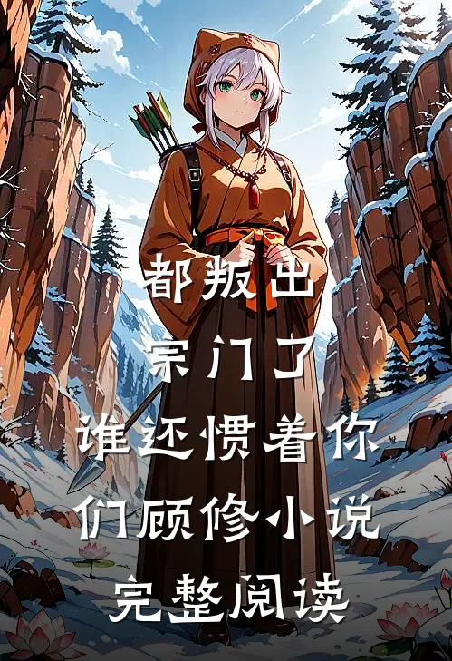 都叛出宗门了,谁还惯着你们顾修小说完整阅读