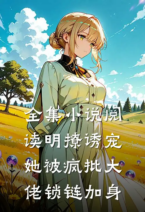 全集小说阅读明撩诱宠，她被疯批大佬锁链加身