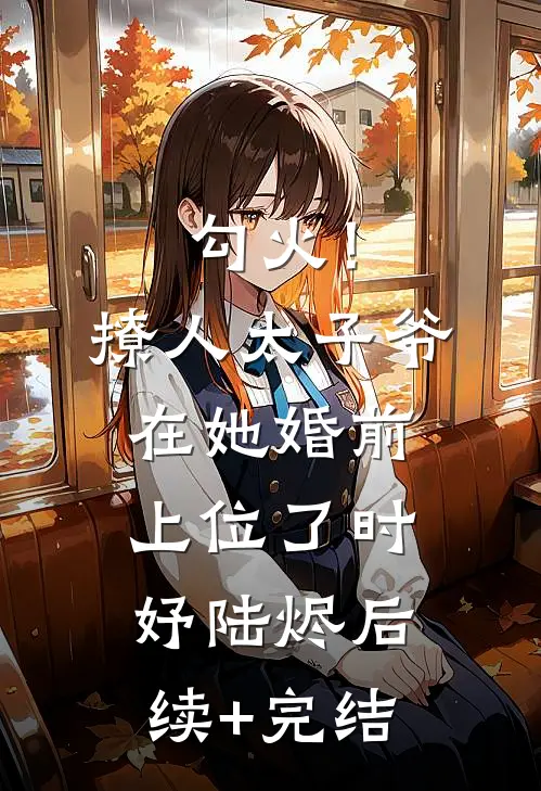 勾火！撩人太子爷在她婚前上位了时妤陆烬后续+完结