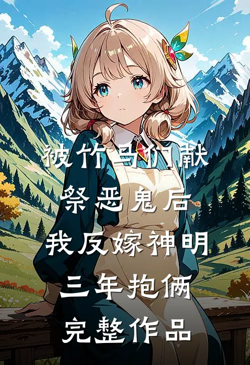 被竹马们献祭恶鬼后，我反嫁神明三年抱俩完整作品