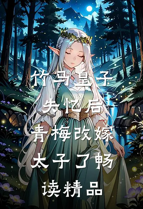 竹马皇子失忆后，青梅改嫁太子了畅读精品