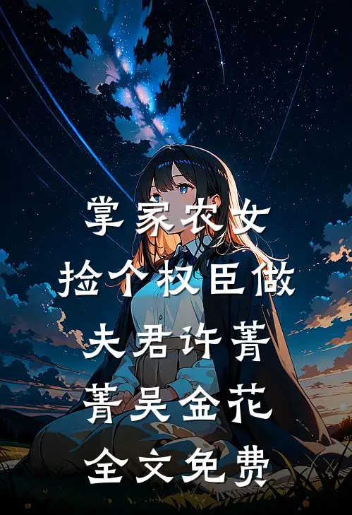 掌家农女：捡个权臣做夫君许菁菁吴金花全文免费
