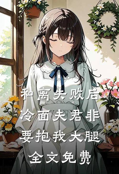 和离失败后，冷面夫君非要抱我大腿全文免费