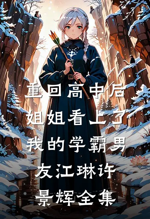 重回高中后，姐姐看上了我的学霸男友江琳许景辉 全集