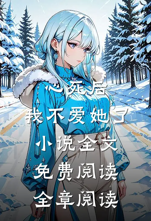 心死后，我不爱她了小说全文免费阅读全章阅读