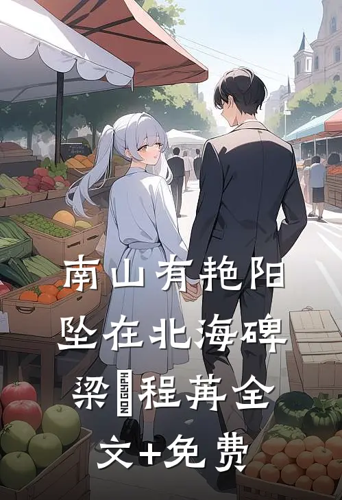 南山有艳阳，坠在北海碑梁玥程苒全文+免费