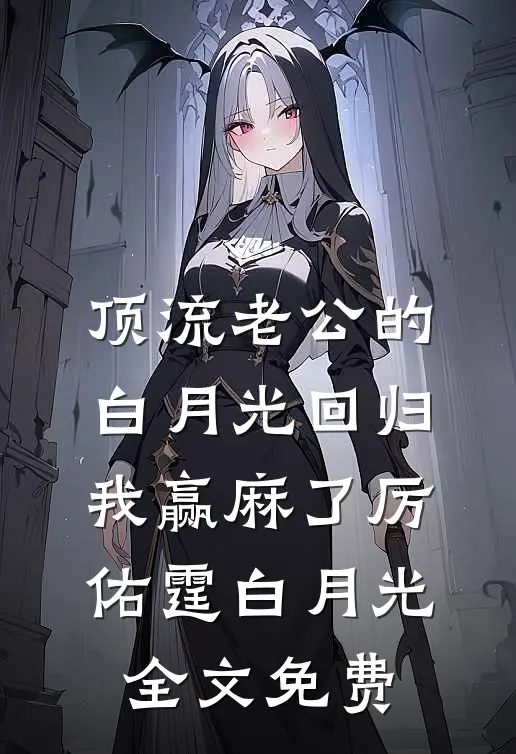 顶流老公的白月光回归，我赢麻了厉佑霆白月光全文免费