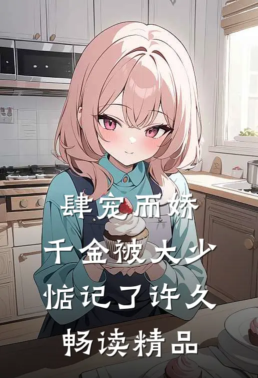 肆宠而娇，千金被大少惦记了许久畅读精品