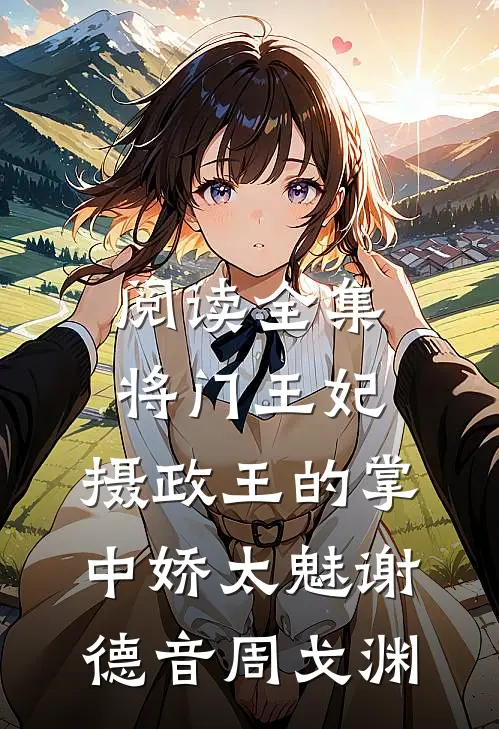 阅读全集将门王妃:摄政王的掌中娇太魅谢德音周戈渊