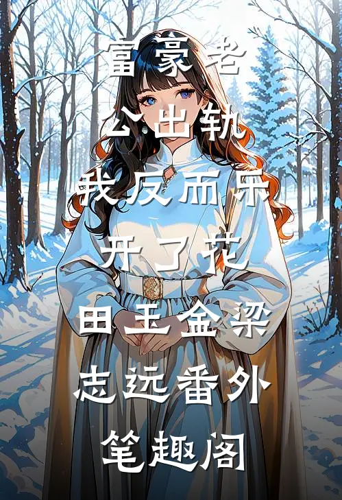 富豪老公出轨，我反而乐开了花：田玉金梁志远番外笔趣阁