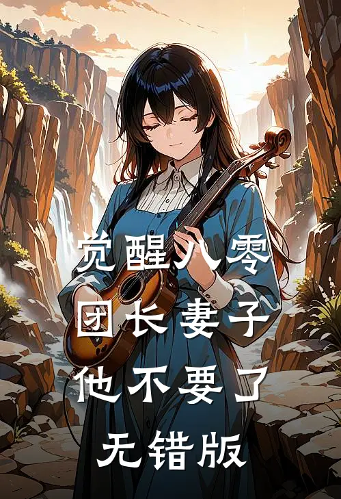 觉醒八零，团长妻子他不要了无错版