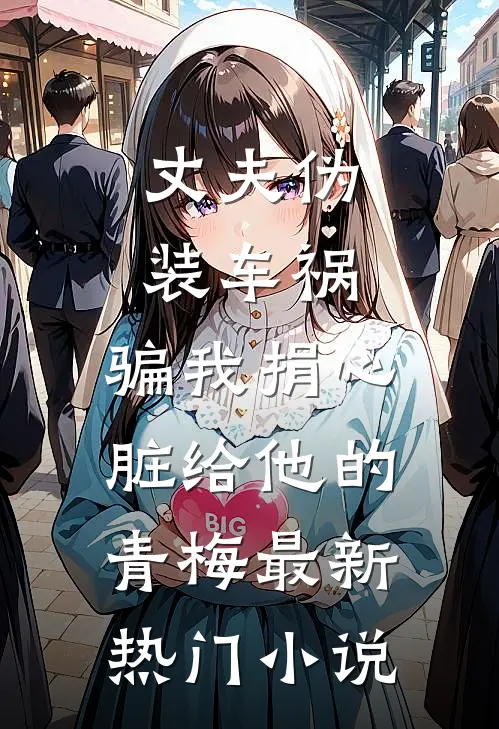 丈夫伪装车祸，骗我捐心脏给他的青梅最新热门小说