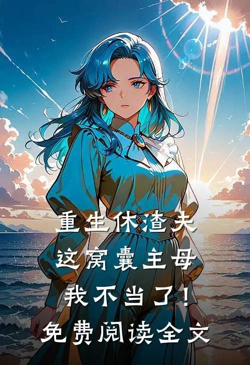 重生休渣夫，这窝囊主母我不当了！免费阅读全文
