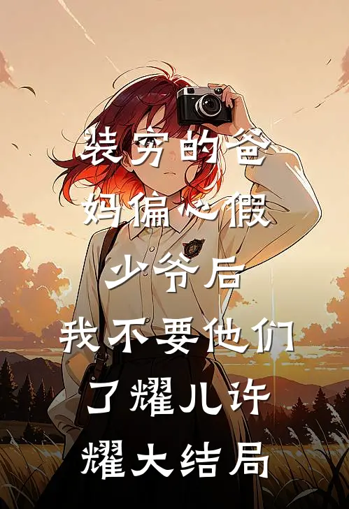 装穷的爸妈偏心假少爷后，我不要他们了耀儿许耀大结局