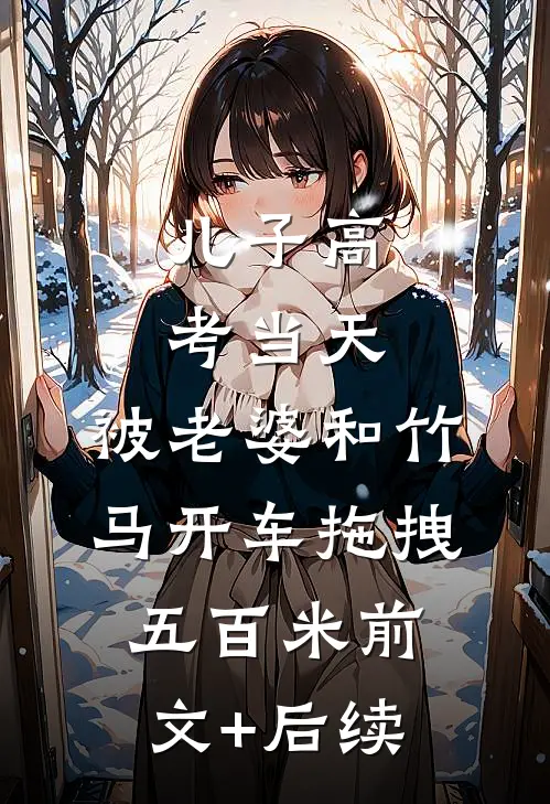 儿子高考当天，被老婆和竹马开车拖拽五百米前文+后续