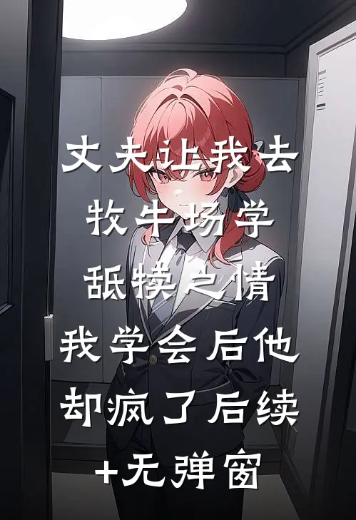 丈夫让我去牧牛场学舐犊之情，我学会后他却疯了后续+无弹窗