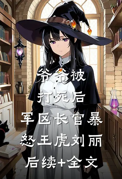 爷爷被打死后，军区长官暴怒王虎刘丽后续+全文